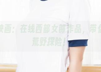 兔玩映画：在线西部女郎作品，带你开启荒野探险！