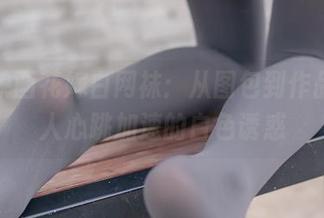兔玩映画花嫁白网袜：从图包到作品，让人心跳加速的白色诱惑